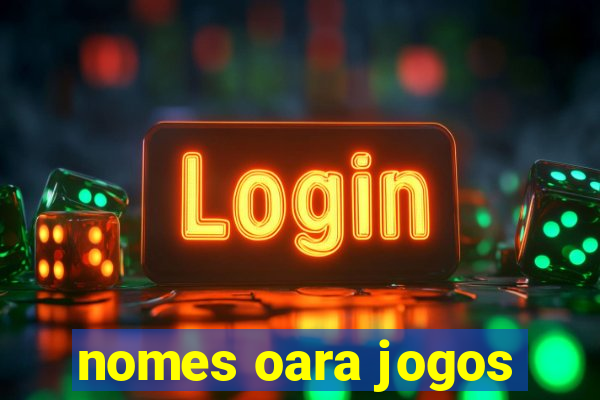 nomes oara jogos